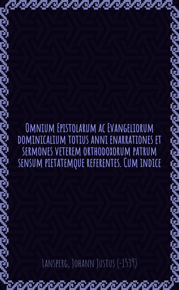 Omnium Epistolarum ac Evangeliorum dominicalium totius anni enarrationes et sermones veterem orthodoxorum patrum sensum pietatemque referentes. Cum indice