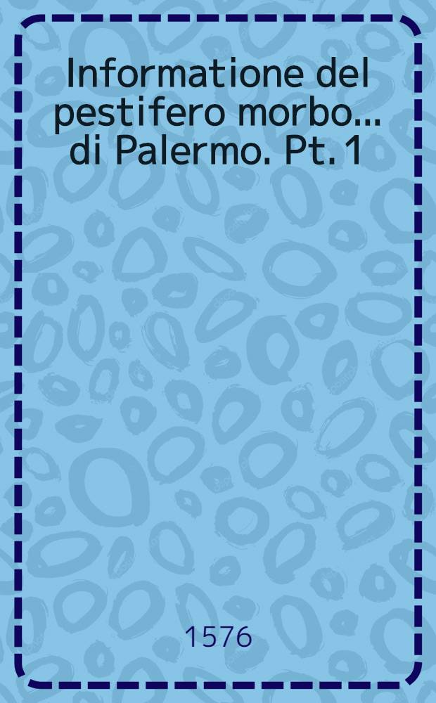Informatione del pestifero morbo... di Palermo. [Pt. 1]