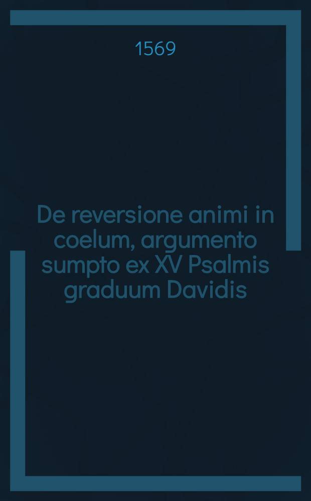 De reversione animi in coelum, argumento sumpto ex XV Psalmis graduum Davidis