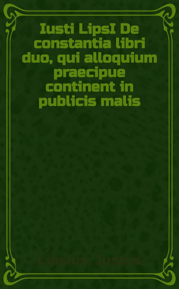 Iusti LipsI De constantia libri duo, qui alloquium praecipue continent in publicis malis