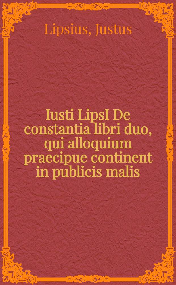 Iusti LipsI De constantia libri duo, qui alloquium praecipue continent in publicis malis