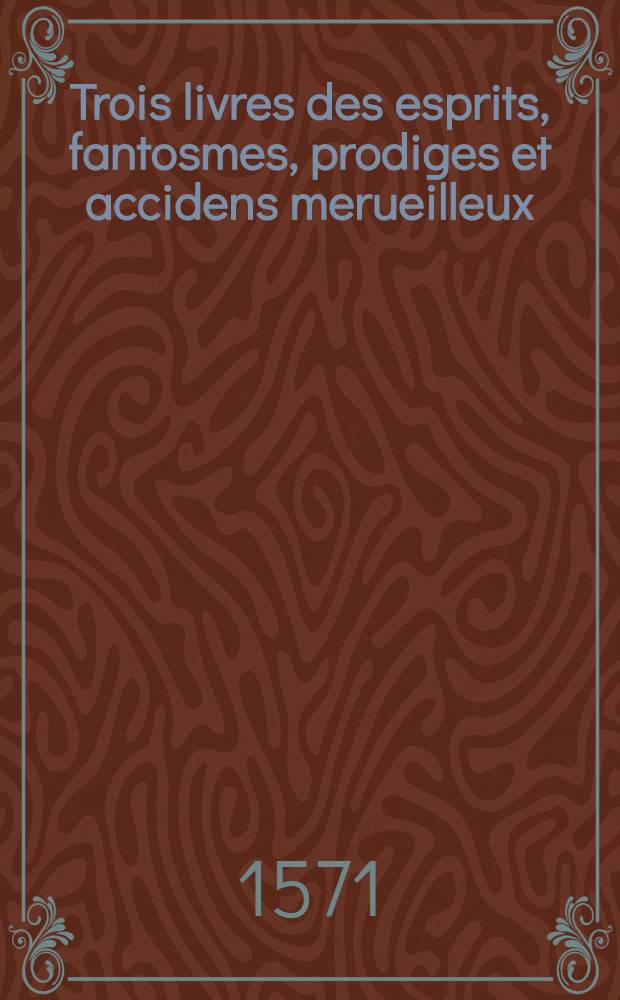 Trois livres des esprits, fantosmes, prodiges et accidens merueilleux