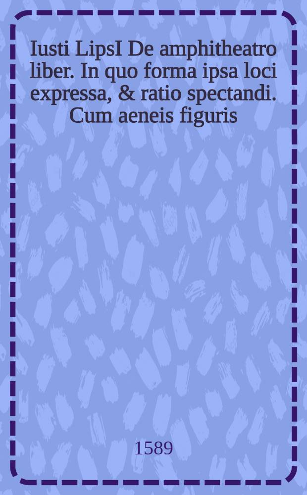 Iusti LipsI De amphitheatro liber. In quo forma ipsa loci expressa, & ratio spectandi. Cum aeneis figuris