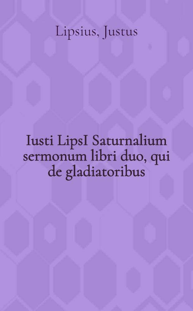 Iusti LipsI Saturnalium sermonum libri duo, qui de gladiatoribus