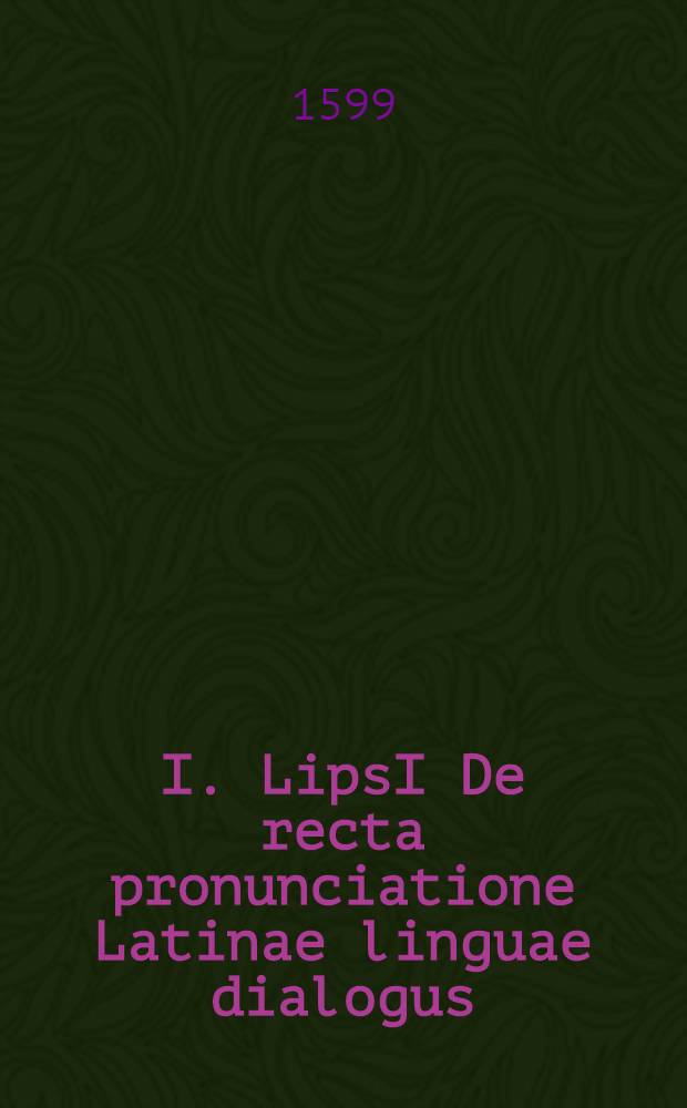 I. LipsI De recta pronunciatione Latinae linguae dialogus