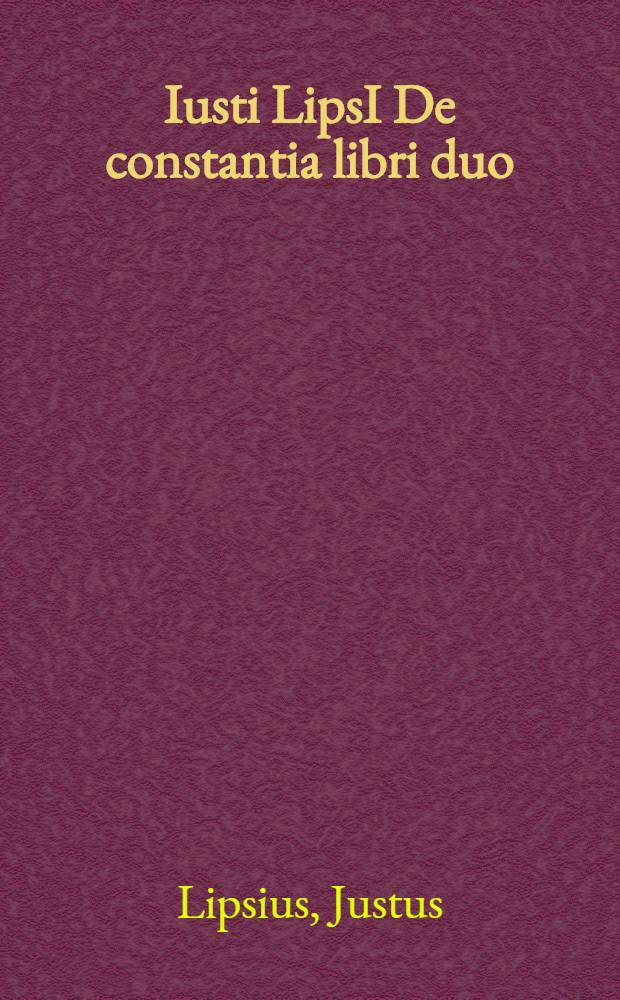 Iusti LipsI De constantia libri duo; qui alloquium praecipue continent in publicis malis