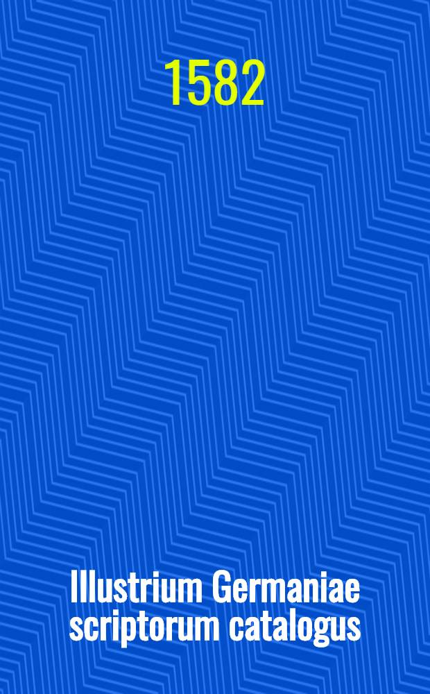 Illustrium Germaniae scriptorum catalogus : 1500-1581