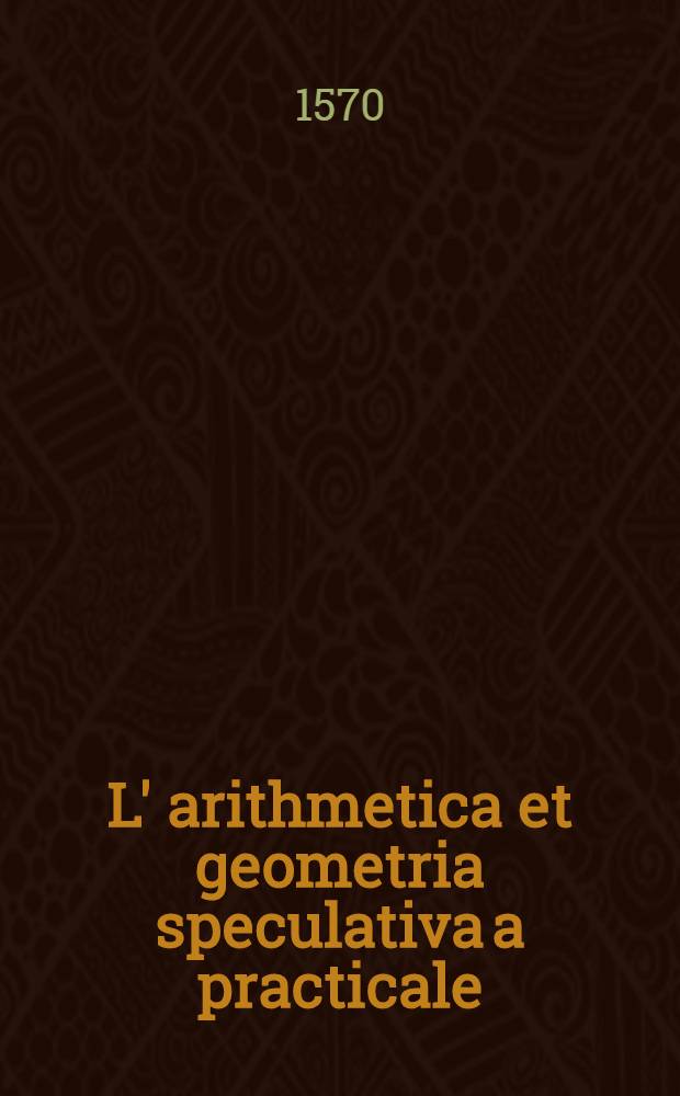 L' arithmetica et geometria speculativa a practicale