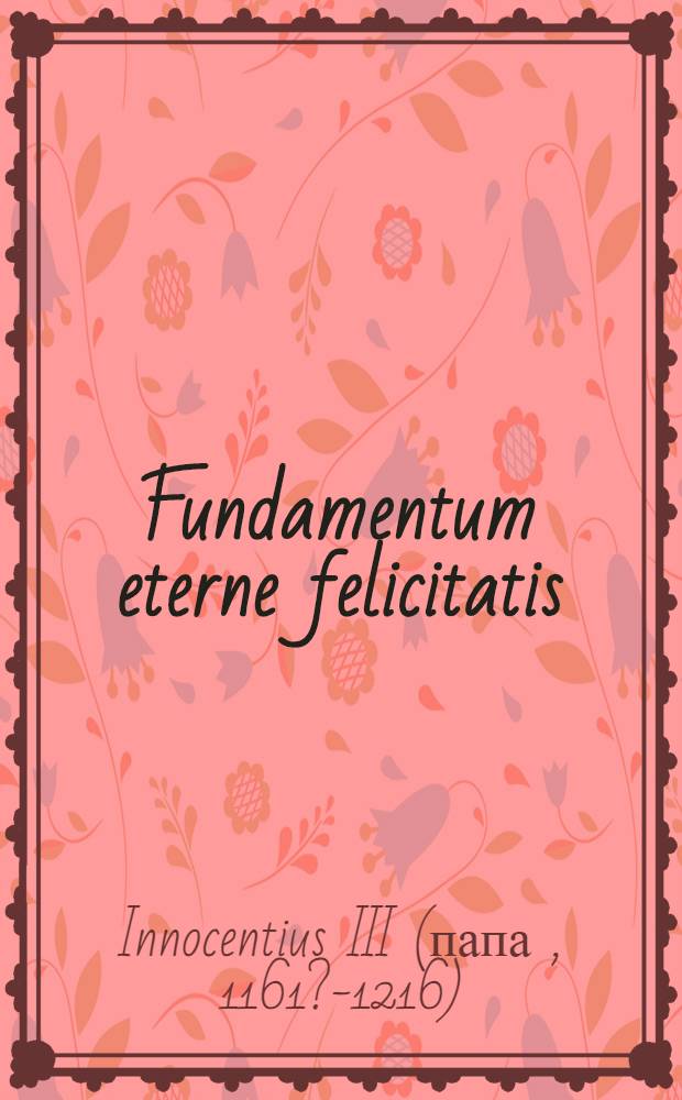 Fundamentum eterne felicitatis (Libro de contemptu muundi). Cum Libro de miseria conditionis humanae