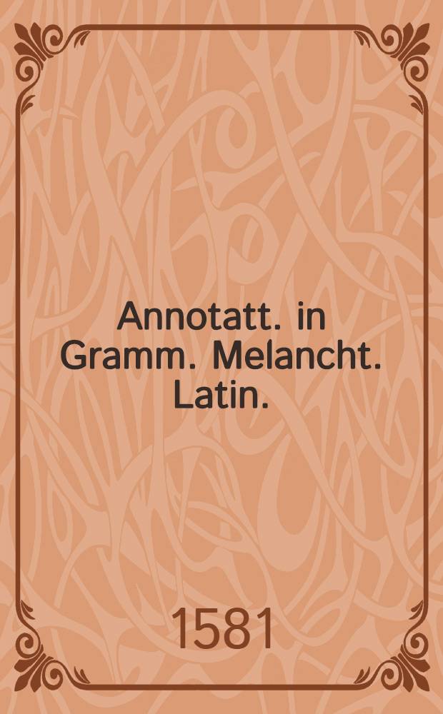 Annotatt. in Gramm. Melancht. Latin.