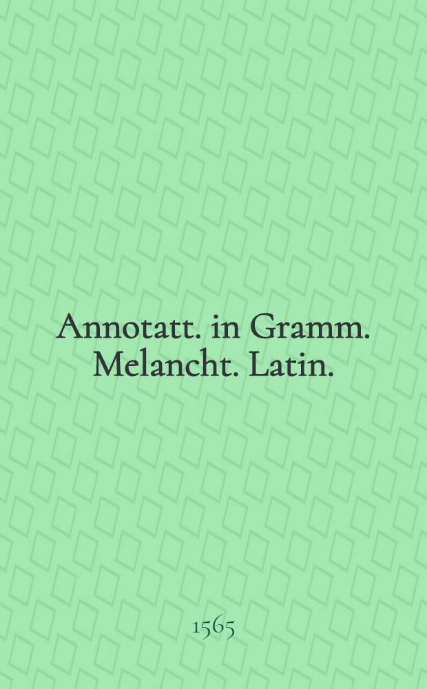 Annotatt. in Gramm. Melancht. Latin.