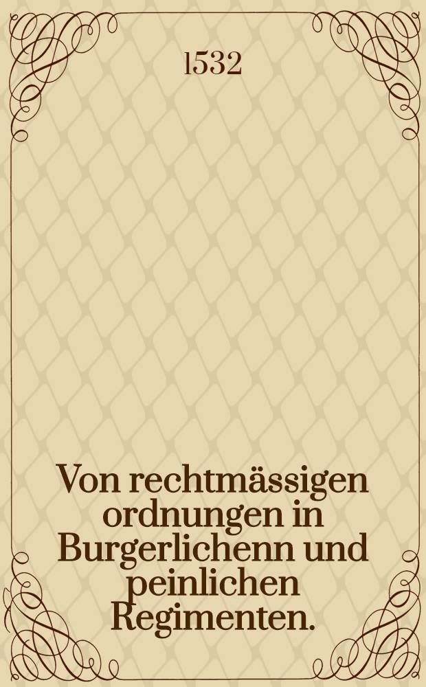Von rechtmässigen ordnungen in Burgerlichenn und peinlichen Regimenten.