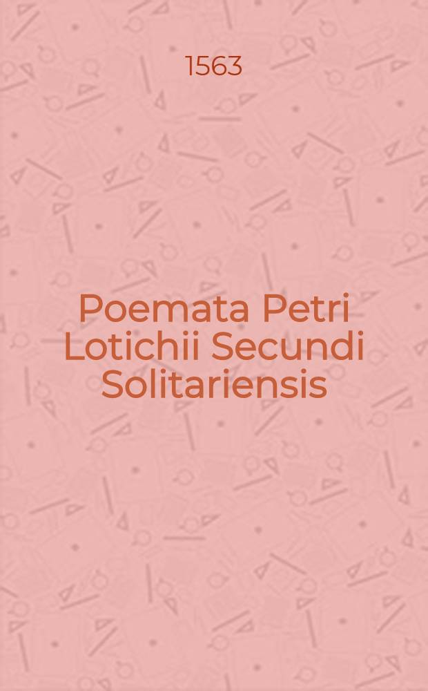 Poemata Petri Lotichii Secundi Solitariensis
