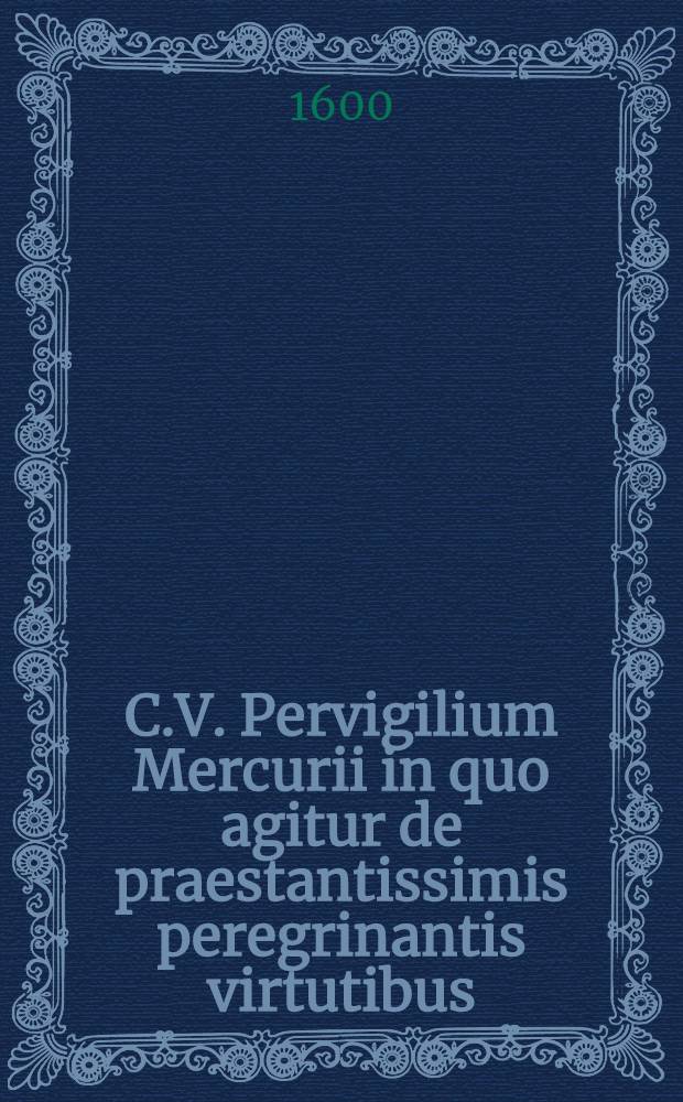 C.V. Pervigilium Mercurii in quo agitur de praestantissimis peregrinantis virtutibus