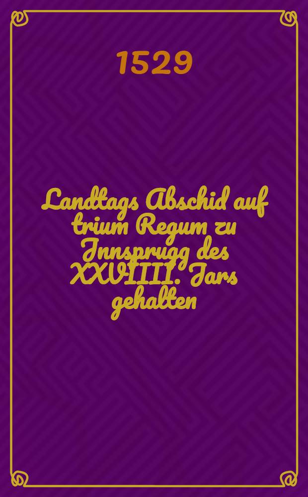 Landtags Abschid auf trium Regum zu Jnnsprugg des XXVIIII. Jars gehalten