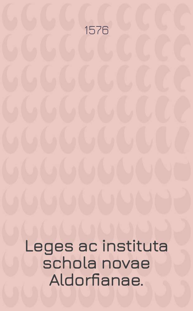 Leges ac instituta schola novae Aldorfianae.