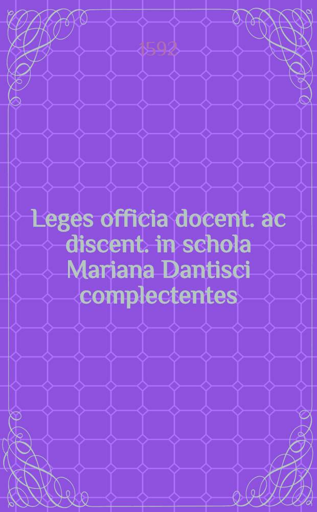 Leges officia docent. ac discent. in schola Mariana Dantisci complectentes