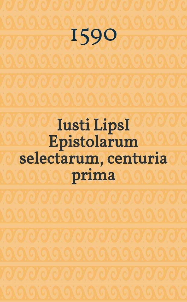 Iusti LipsI Epistolarum selectarum, centuria prima