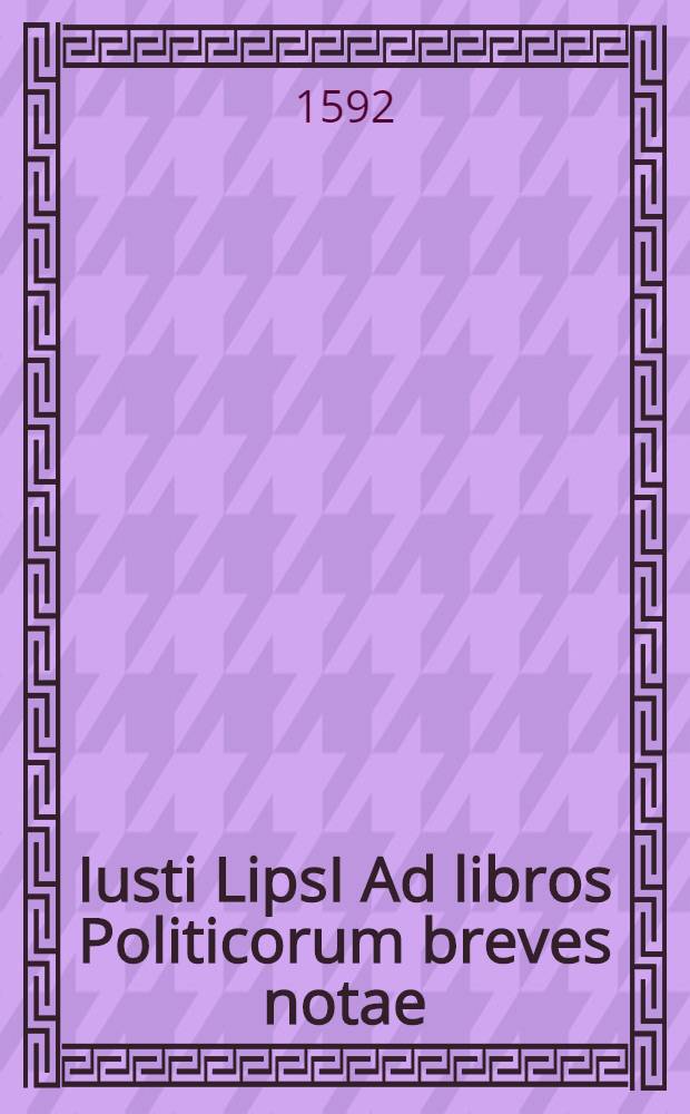 Iusti LipsI Ad libros Politicorum breves notae // [Iusti LipsI Politicorum sive civilis doctrinae libri sex ...]