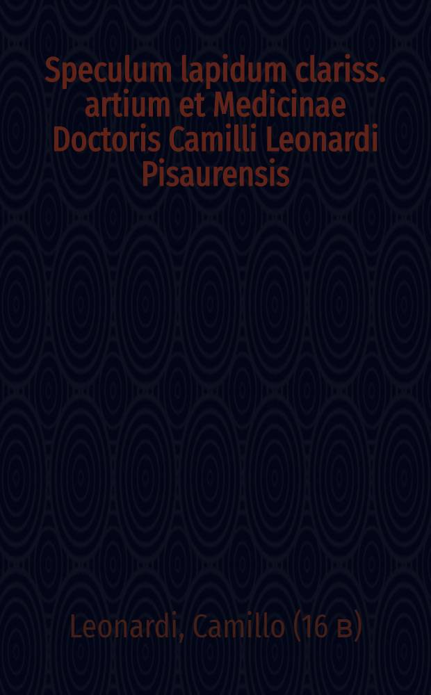 Speculum lapidum clariss. artium et Medicinae Doctoris Camilli Leonardi Pisaurensis