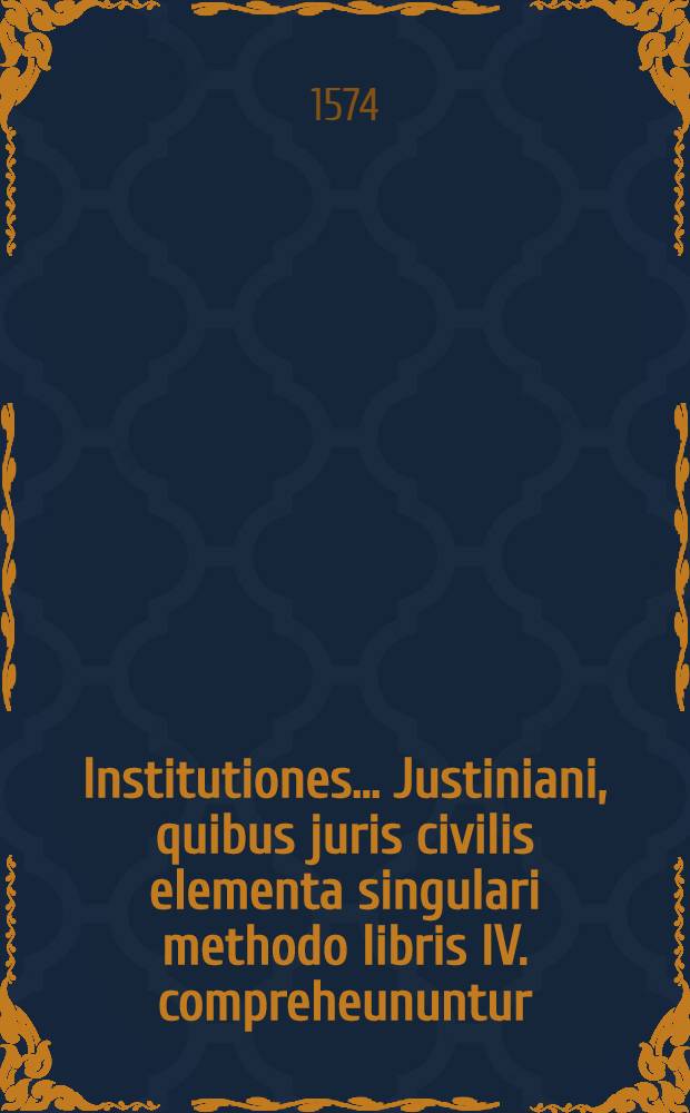 Institutiones... Justiniani, quibus juris civilis elementa singulari methodo libris IV. compreheununtur