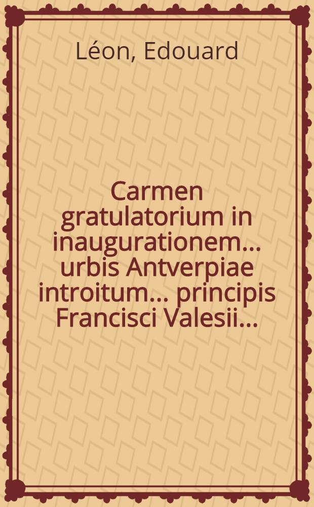 Carmen gratulatorium in inaugurationem... urbis Antverpiae introitum... principis Francisci Valesii...