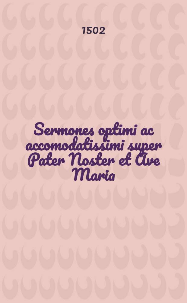 Sermones optimi ac accomodatissimi super Pater Noster et Ave Maria