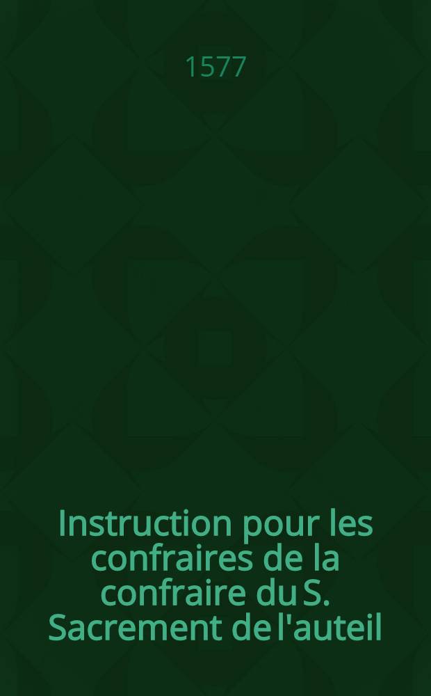 Instruction pour les confraires de la confraire du S. Sacrement de l'auteil