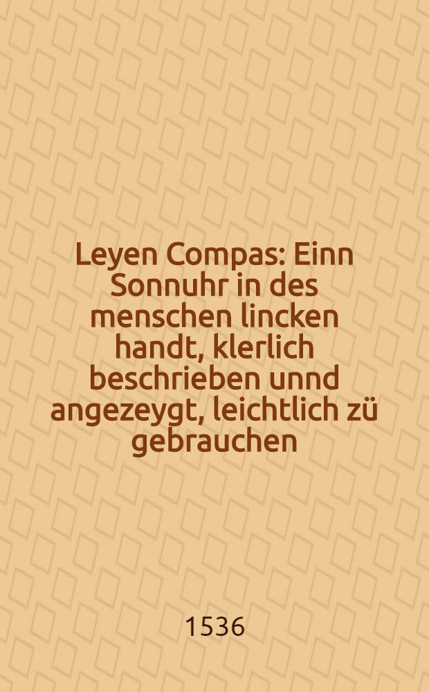 Leyen Compas : Einn Sonnuhr in des menschen lincken handt, klerlich beschrieben unnd angezeygt, leichtlich z&uuml; gebrauchen