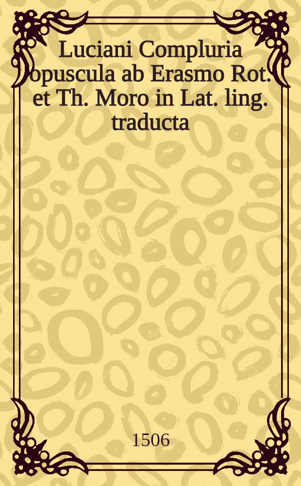 Luciani Compluria opuscula ab Erasmo Rot. et Th. Moro in Lat. ling. traducta