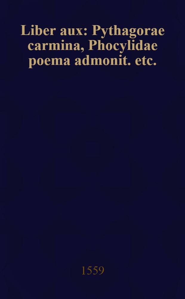 Liber aux: Pythagorae carmina, Phocylidae poema admonit. etc.