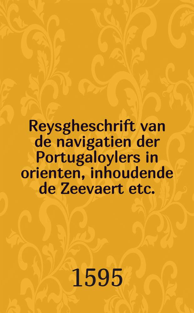 Reysgheschrift van de navigatien der Portugaloylers in orienten, inhoudende de Zeevaert etc.