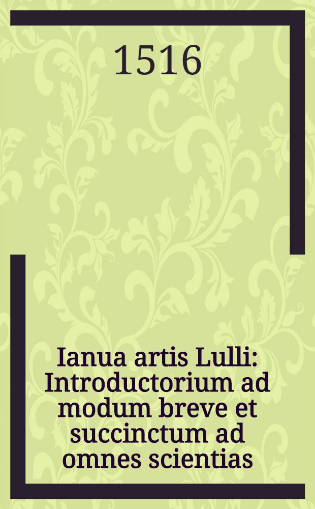 Ianua artis Lulli : Introductorium ad modum breve et succinctum ad omnes scientias