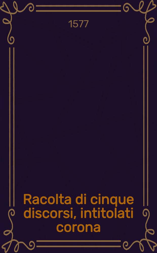 Racolta di cinque discorsi, intitolati corona