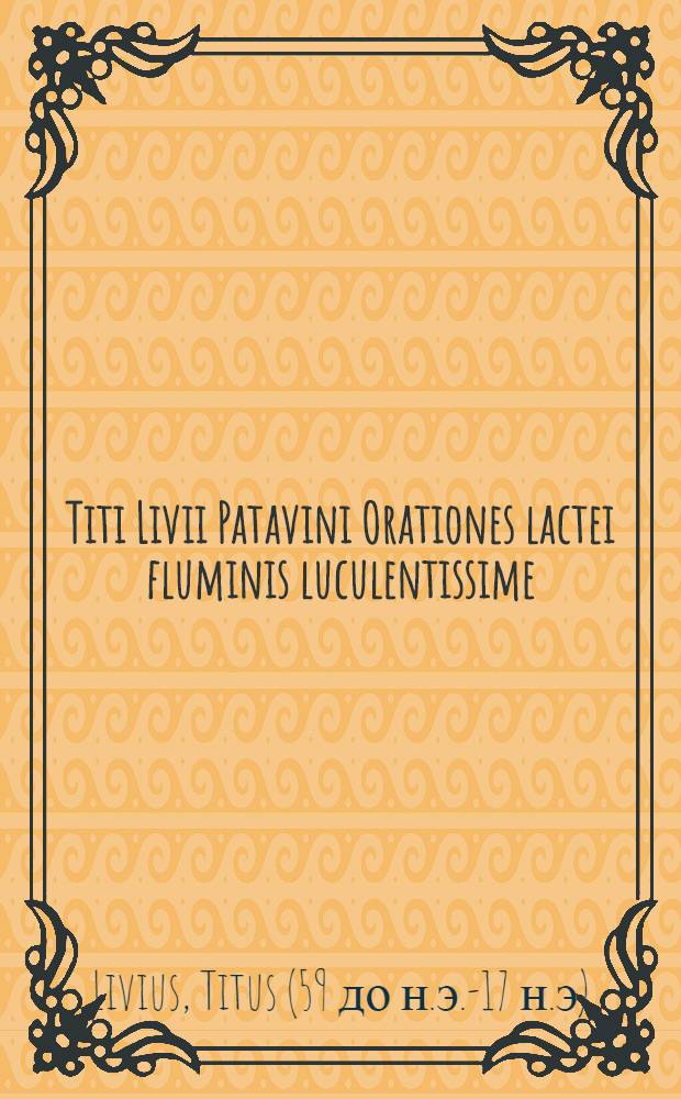 Titi Livii Patavini Orationes lactei fluminis luculentissime