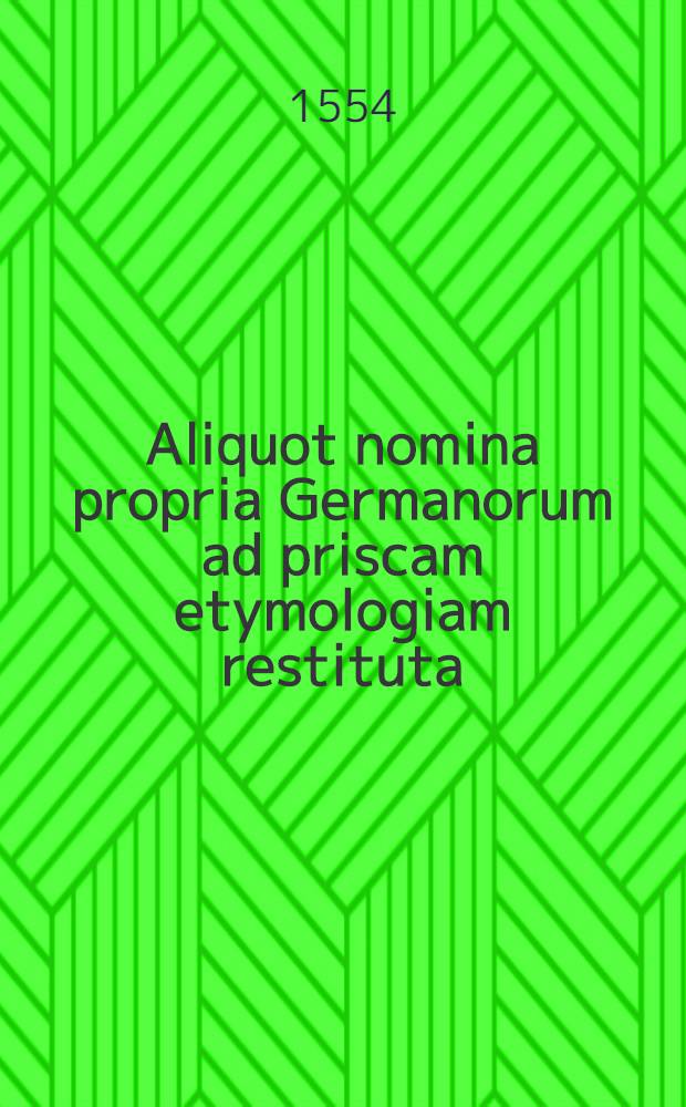 Aliquot nomina propria Germanorum ad priscam etymologiam restituta