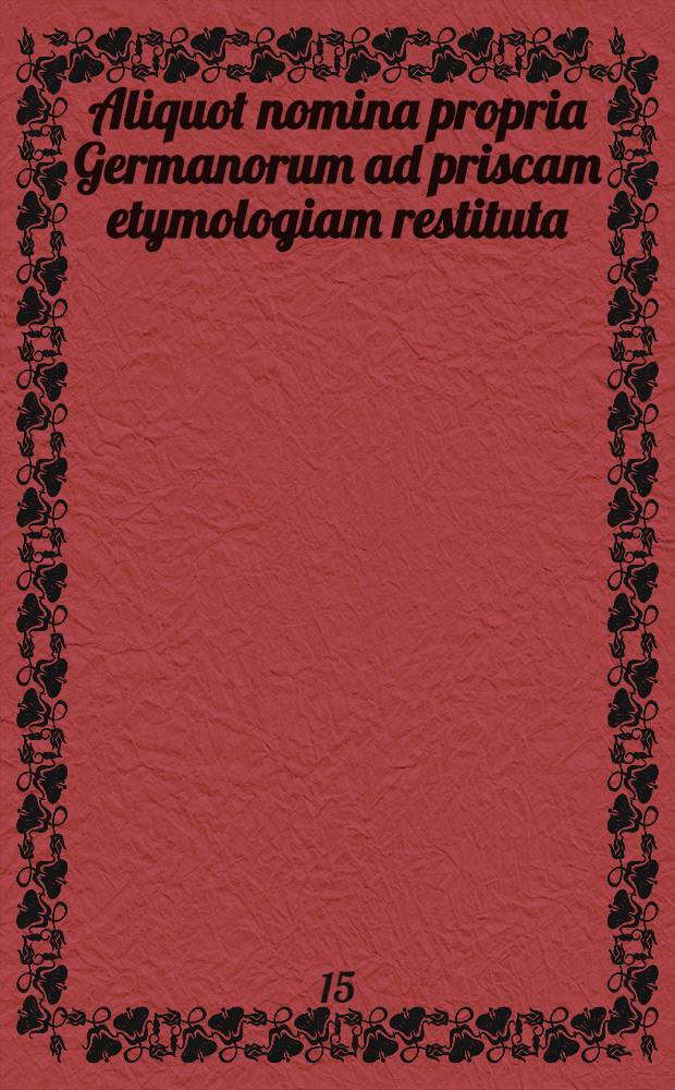 Aliquot nomina propria Germanorum ad priscam etymologiam restituta