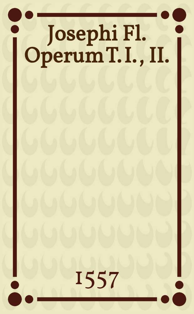 Josephi Fl. Operum T. I., II.