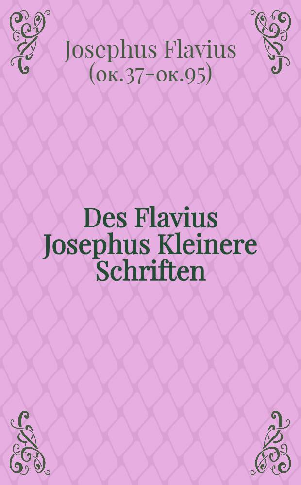 Des Flavius Josephus Kleinere Schriften (Selbstbigraphie, Gegen Apion, Über die Makkabäer)