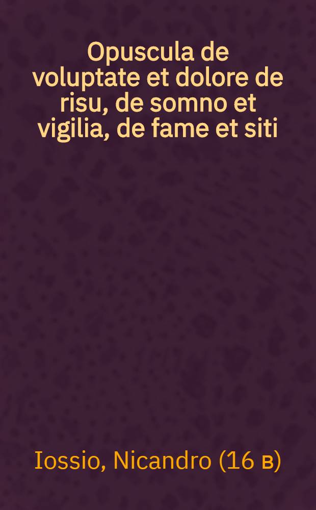 Opuscula de voluptate et dolore de risu, de somno et vigilia, de fame et siti