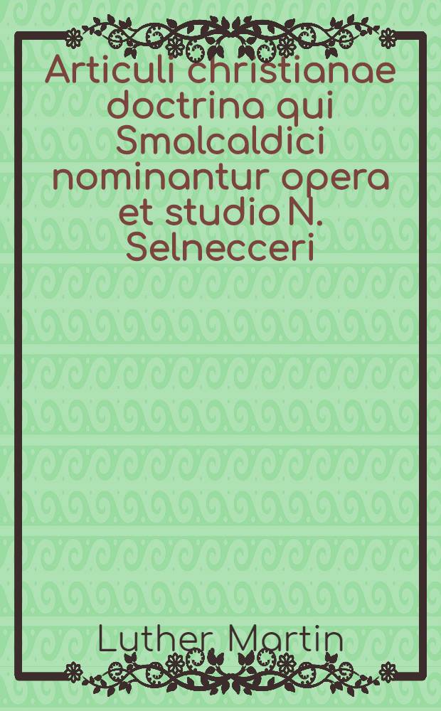 Articuli christianae doctrina qui Smalcaldici nominantur opera et studio N. Selnecceri