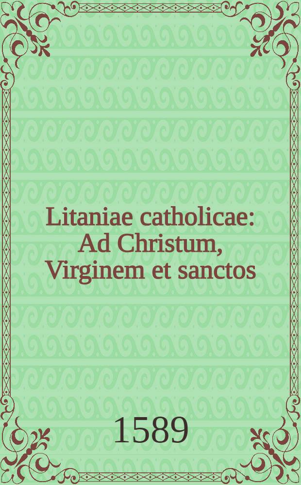 Litaniae catholicae : Ad Christum, Virginem et sanctos