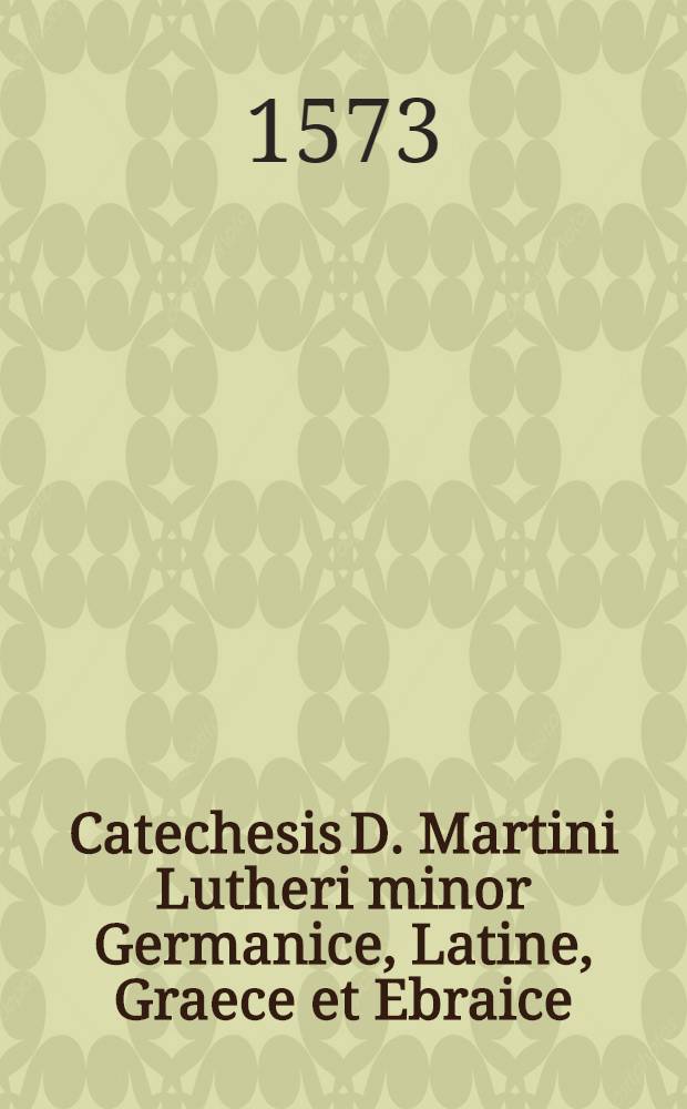 Catechesis D. Martini Lutheri minor Germanice, Latine, Graece et Ebraice