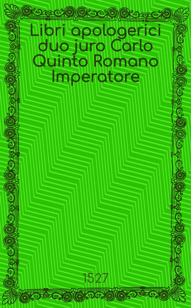 Libri apologerici duo juro Carlo Quinto Romano Imperatore