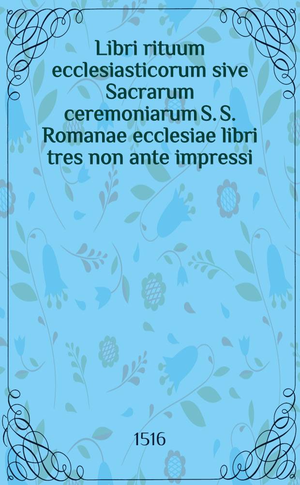 Libri rituum ecclesiasticorum sive Sacrarum ceremoniarum S. S. Romanae ecclesiae libri tres non ante impressi