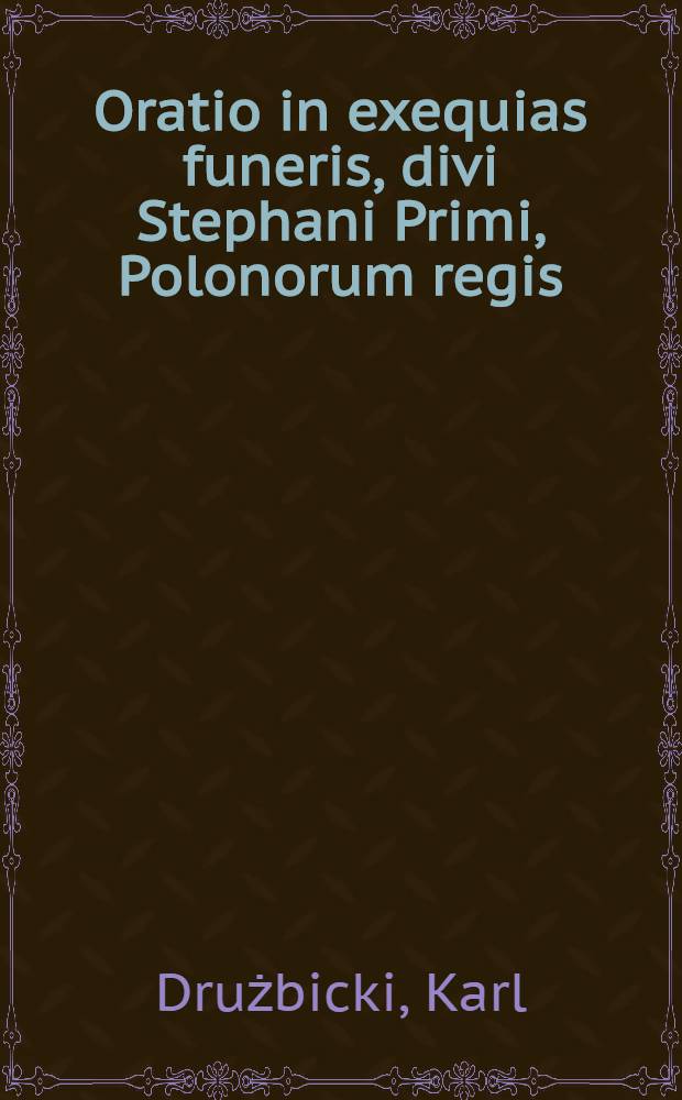 Oratio in exequias funeris, divi Stephani Primi, Polonorum regis