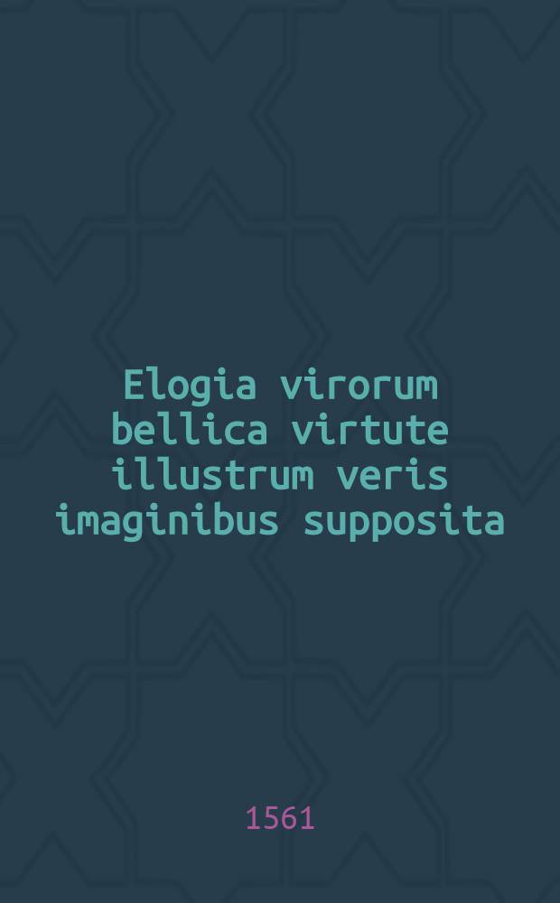 Elogia virorum bellica virtute illustrum veris imaginibus supposita