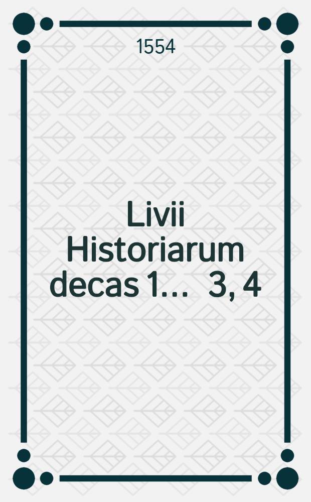 Livii Historiarum decas 1 ... 3, 4