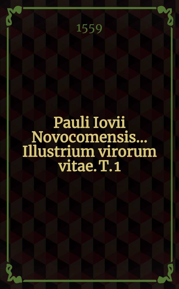 Pauli Iovii Novocomensis... Illustrium virorum vitae. T. 1