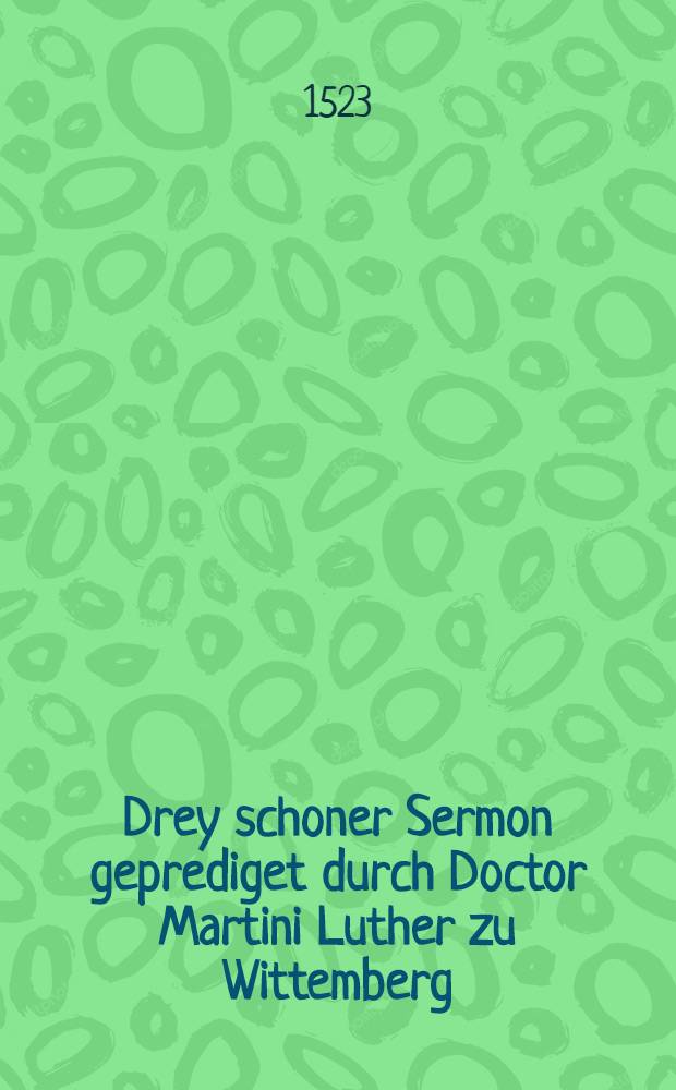 Drey schoner Sermon geprediget durch Doctor Martini Luther zu Wittemberg